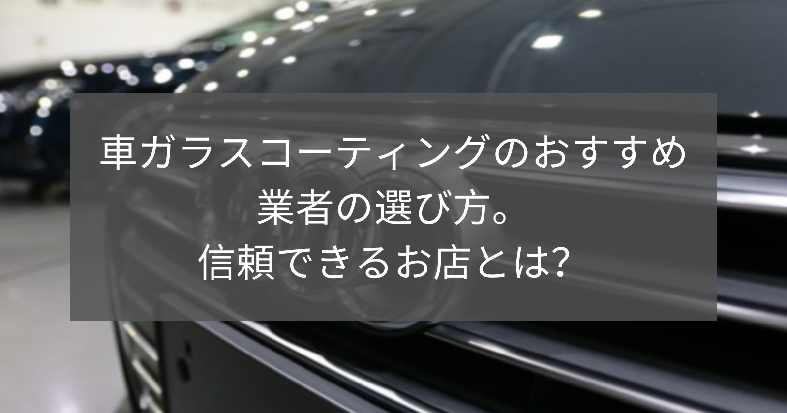東京都で車ガラスコーティングのおすすめ専門店の選び方 信頼できるお店とは