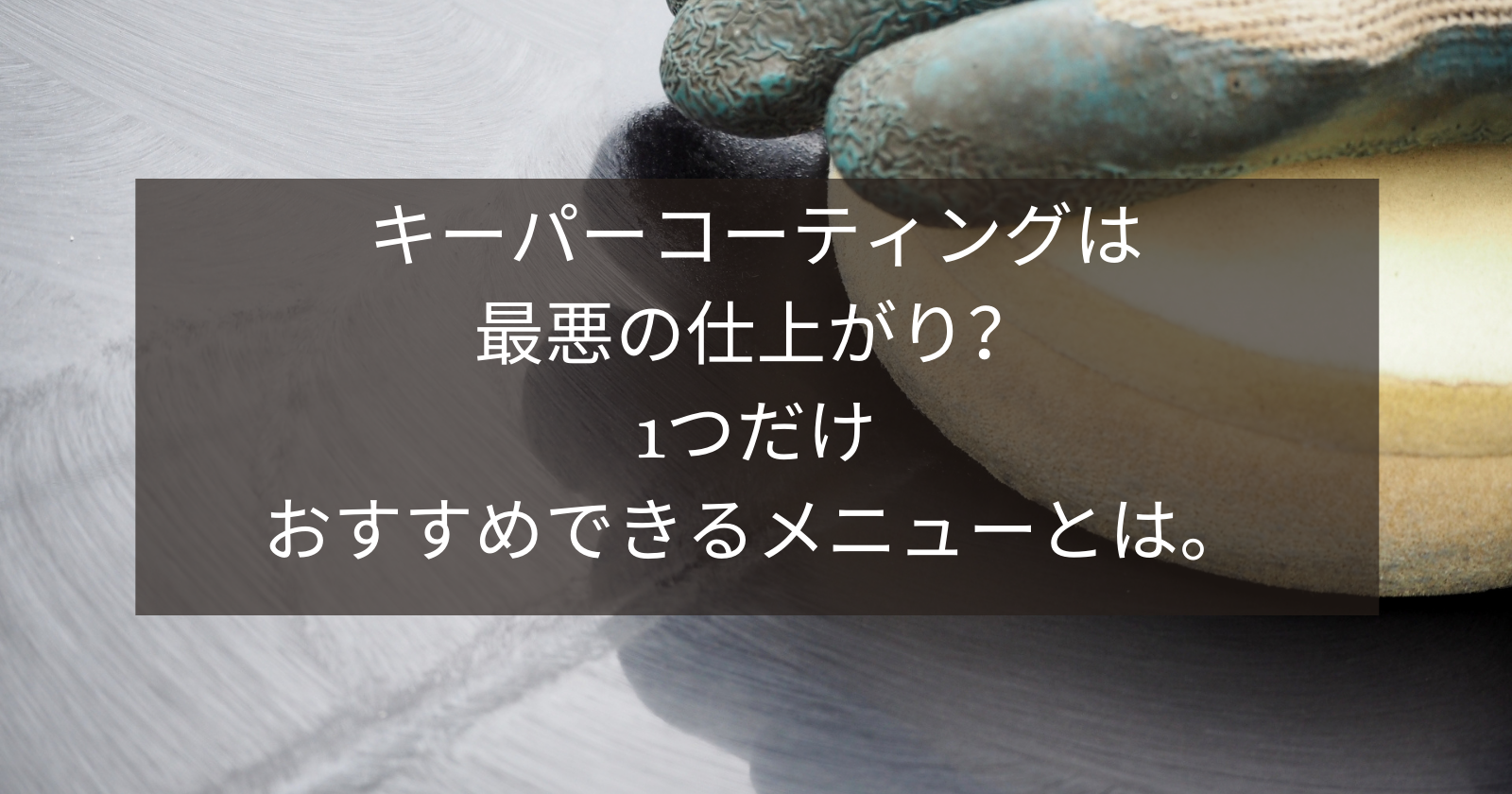 キーパーコーティングは最悪の仕上がり 1つだけおすすめできるメニューとは キーパーコーティングは最悪の仕上がり 1つだけおすすめできるメニューとは