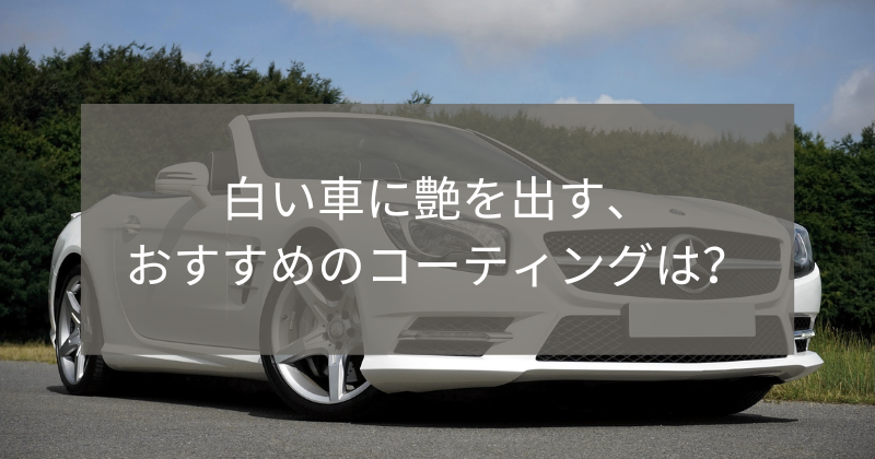 白い車に艶を出す おすすめのコーティングは